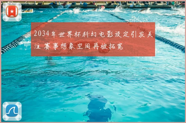 2034年世界杯科幻电影设定引发关注 赛事想象空间再被拓宽