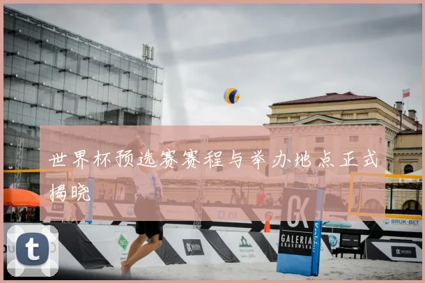 世界杯预选赛赛程与举办地点正式揭晓