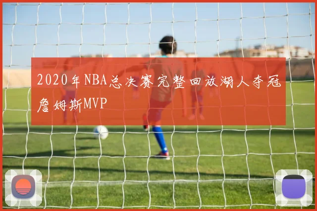 2020年NBA总决赛完整回放湖人夺冠詹姆斯MVP