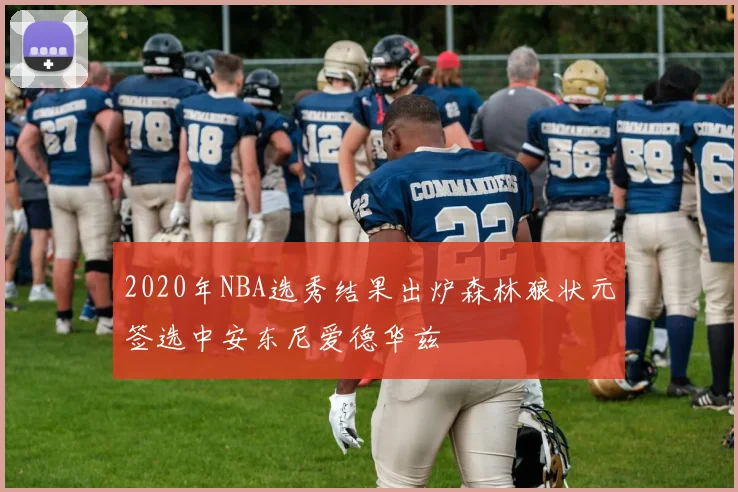 2020年NBA选秀结果出炉森林狼状元签选中安东尼爱德华兹