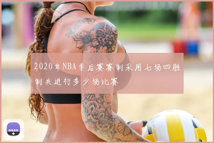 2020年NBA季后赛赛制采用七场四胜制共进行多少场比赛