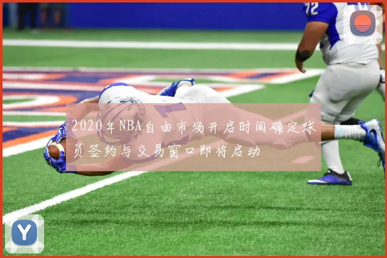 2020年NBA自由市场开启时间确定球员签约与交易窗口即将启动