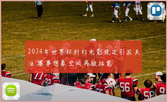 2034年世界杯科幻电影设定引发关注 赛事想象空间再被拓宽