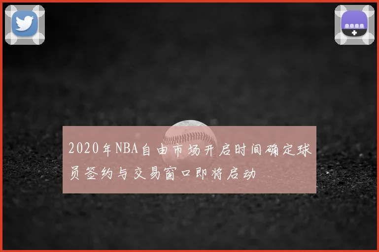2020年NBA自由市场开启时间确定球员签约与交易窗口即将启动